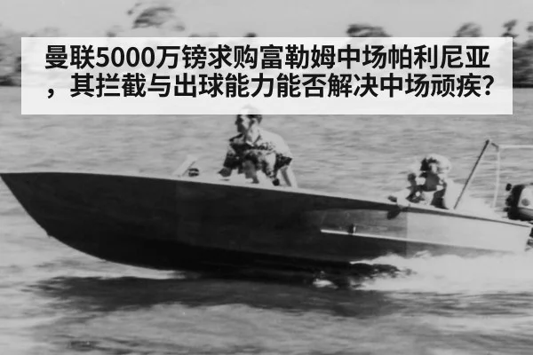 曼联5000万镑求购富勒姆中场帕利尼亚，其拦截与出球能力能否解决中场顽疾？
