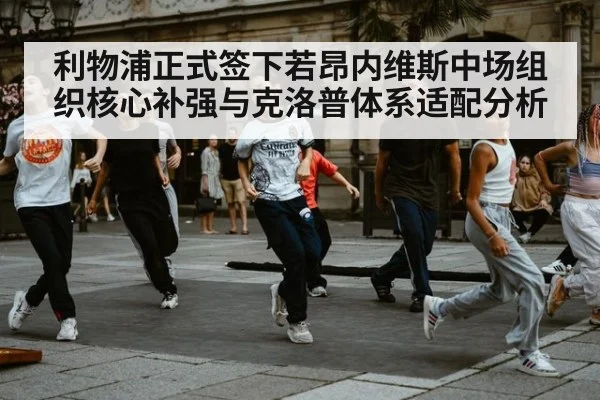 利物浦正式签下若昂内维斯中场组织核心补强与克洛普体系适配分析
