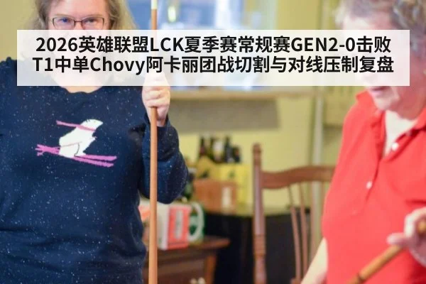 2026英雄联盟LCK夏季赛常规赛GEN2-0击败T1中单Chovy阿卡丽团战切割与对线压制复盘