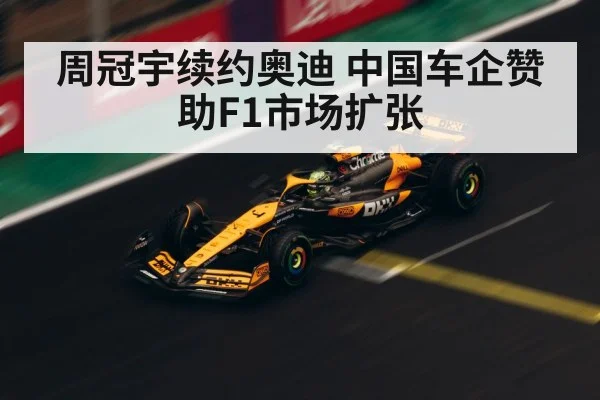 周冠宇续约奥迪 中国车企赞助F1市场扩张