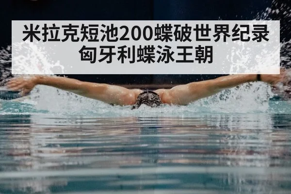 米拉克短池200蝶破世界纪录 匈牙利蝶泳王朝