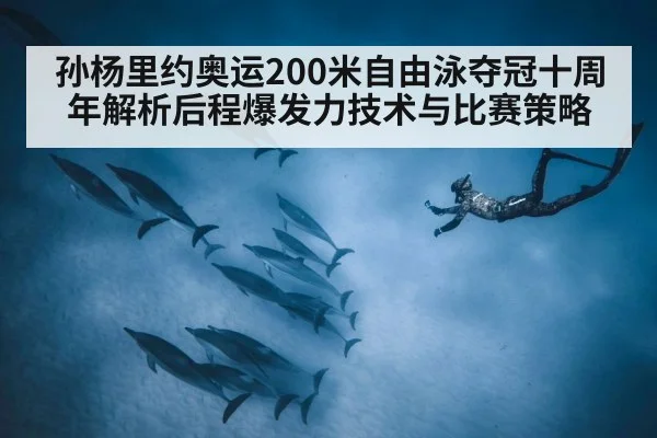 孙杨里约奥运200米自由泳夺冠十周年解析后程爆发力技术与比赛策略